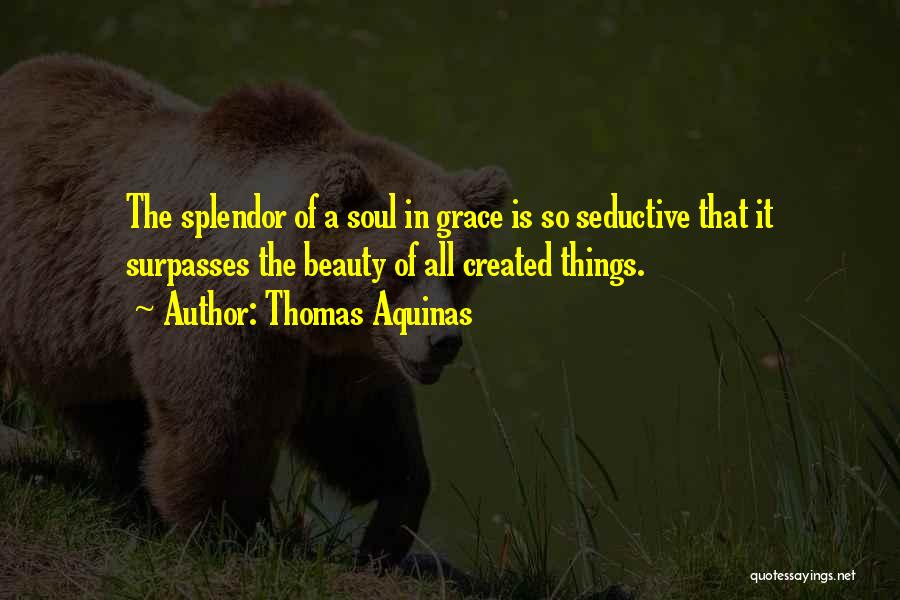 Thomas Aquinas Quotes: The Splendor Of A Soul In Grace Is So Seductive That It Surpasses The Beauty Of All Created Things.