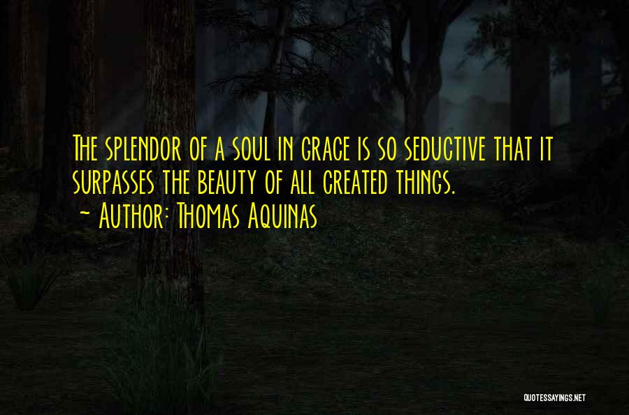 Thomas Aquinas Quotes: The Splendor Of A Soul In Grace Is So Seductive That It Surpasses The Beauty Of All Created Things.
