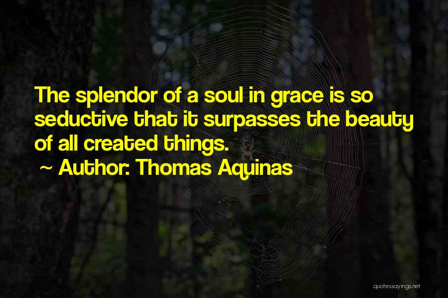 Thomas Aquinas Quotes: The Splendor Of A Soul In Grace Is So Seductive That It Surpasses The Beauty Of All Created Things.