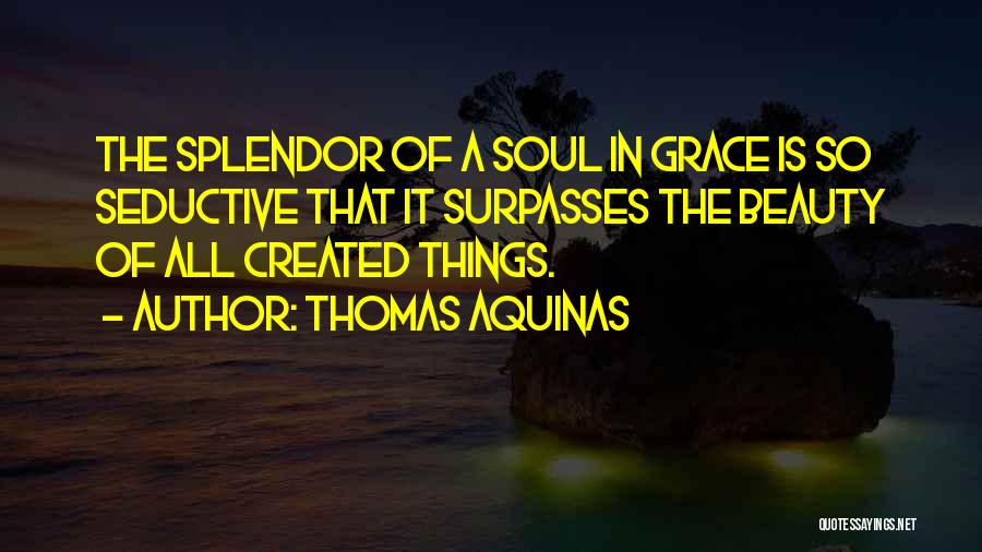 Thomas Aquinas Quotes: The Splendor Of A Soul In Grace Is So Seductive That It Surpasses The Beauty Of All Created Things.