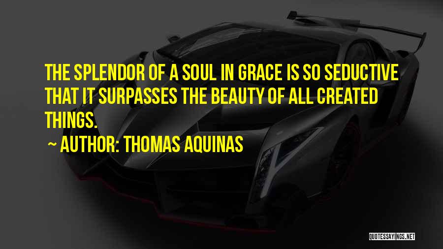 Thomas Aquinas Quotes: The Splendor Of A Soul In Grace Is So Seductive That It Surpasses The Beauty Of All Created Things.