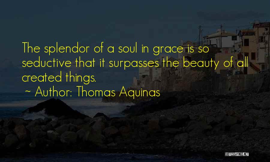 Thomas Aquinas Quotes: The Splendor Of A Soul In Grace Is So Seductive That It Surpasses The Beauty Of All Created Things.