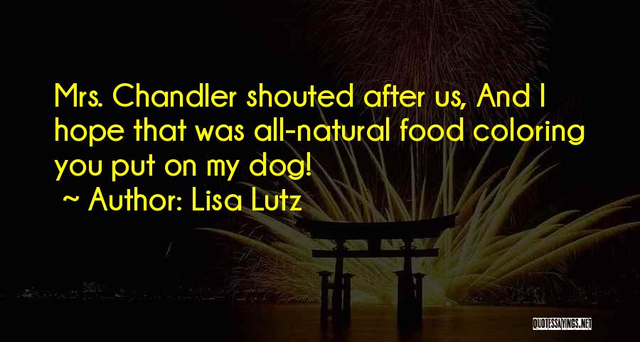 Lisa Lutz Quotes: Mrs. Chandler Shouted After Us, And I Hope That Was All-natural Food Coloring You Put On My Dog!