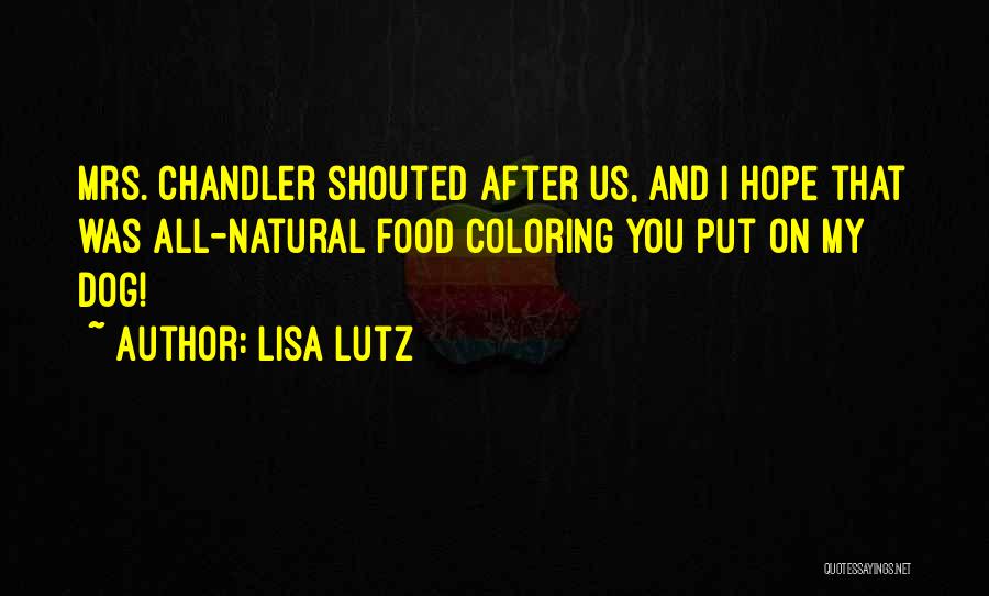 Lisa Lutz Quotes: Mrs. Chandler Shouted After Us, And I Hope That Was All-natural Food Coloring You Put On My Dog!