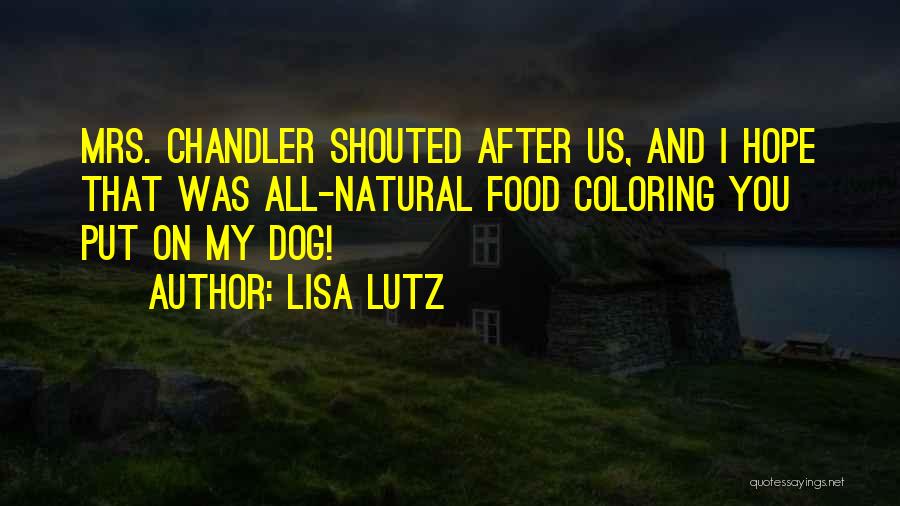 Lisa Lutz Quotes: Mrs. Chandler Shouted After Us, And I Hope That Was All-natural Food Coloring You Put On My Dog!