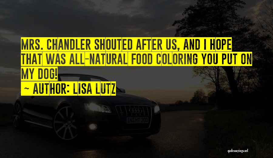 Lisa Lutz Quotes: Mrs. Chandler Shouted After Us, And I Hope That Was All-natural Food Coloring You Put On My Dog!