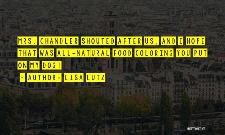 Lisa Lutz Quotes: Mrs. Chandler Shouted After Us, And I Hope That Was All-natural Food Coloring You Put On My Dog!
