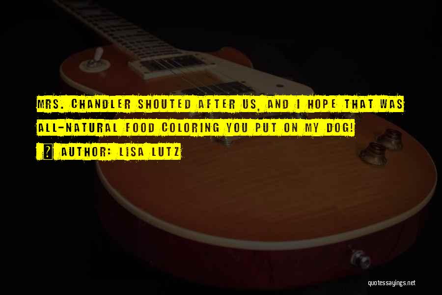 Lisa Lutz Quotes: Mrs. Chandler Shouted After Us, And I Hope That Was All-natural Food Coloring You Put On My Dog!