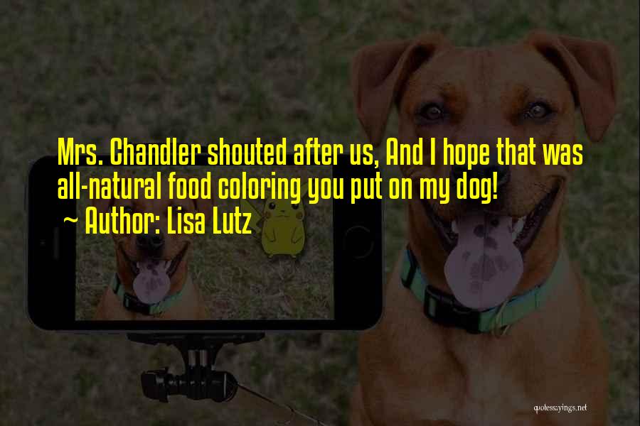 Lisa Lutz Quotes: Mrs. Chandler Shouted After Us, And I Hope That Was All-natural Food Coloring You Put On My Dog!