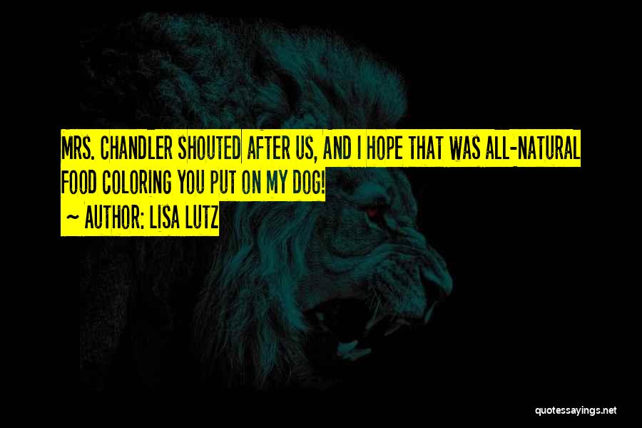 Lisa Lutz Quotes: Mrs. Chandler Shouted After Us, And I Hope That Was All-natural Food Coloring You Put On My Dog!