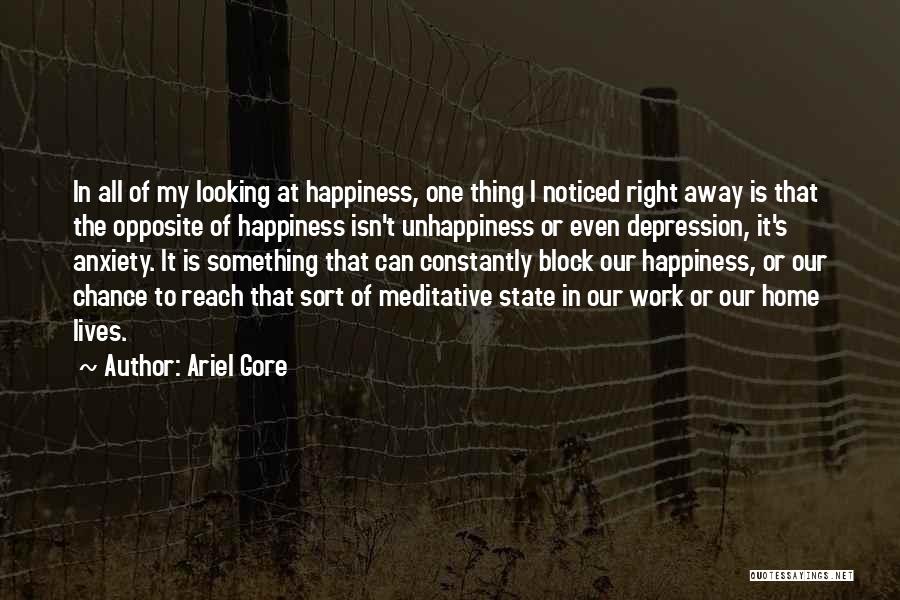 Ariel Gore Quotes: In All Of My Looking At Happiness, One Thing I Noticed Right Away Is That The Opposite Of Happiness Isn't