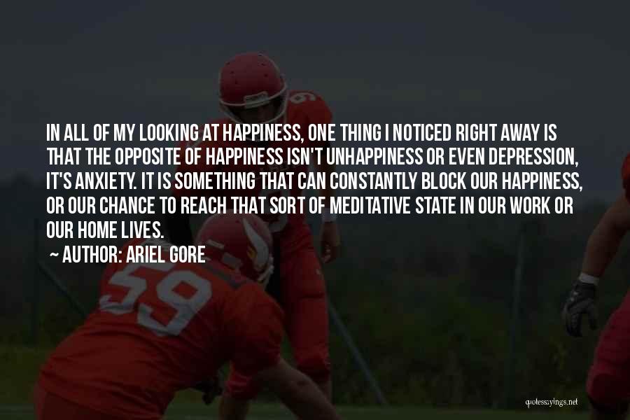 Ariel Gore Quotes: In All Of My Looking At Happiness, One Thing I Noticed Right Away Is That The Opposite Of Happiness Isn't