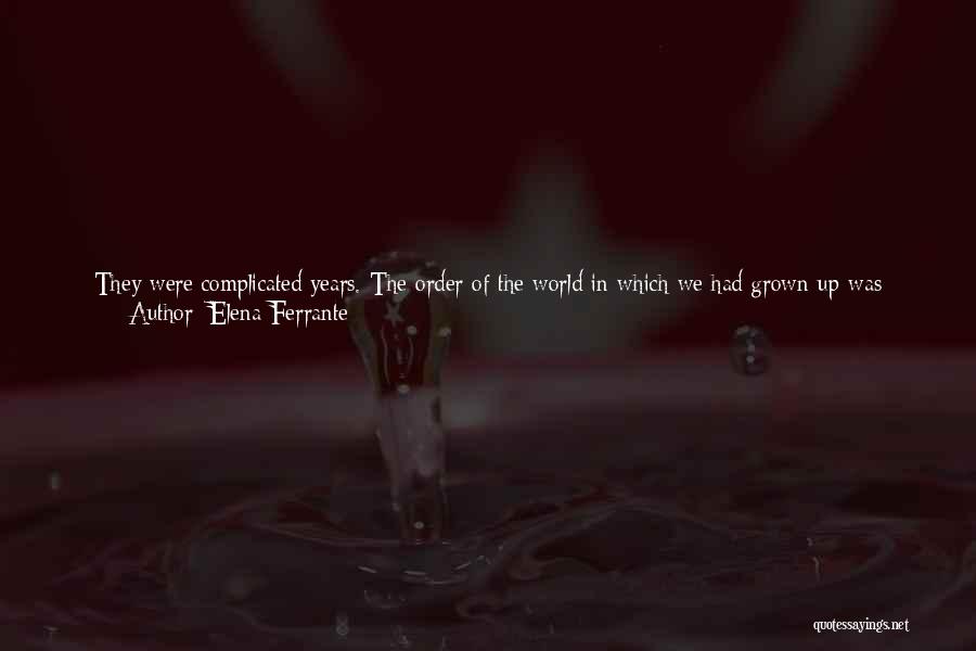 Elena Ferrante Quotes: They Were Complicated Years. The Order Of The World In Which We Had Grown Up Was Dissolving. The Old Skills