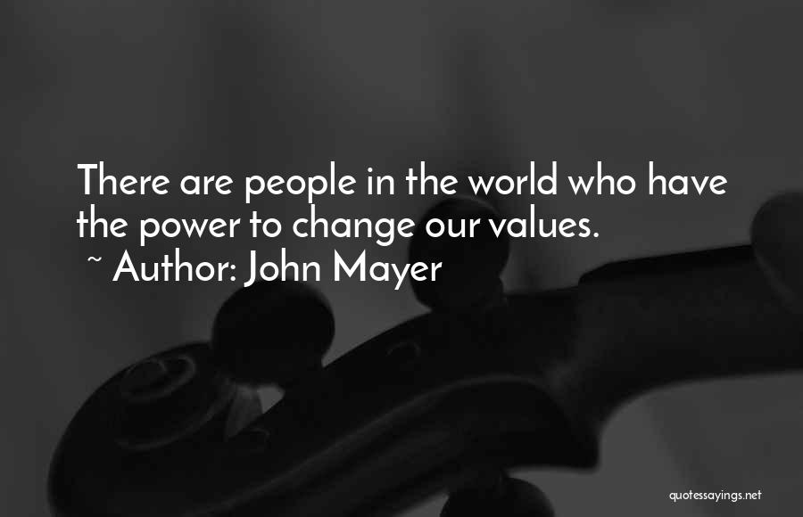 John Mayer Quotes: There Are People In The World Who Have The Power To Change Our Values.