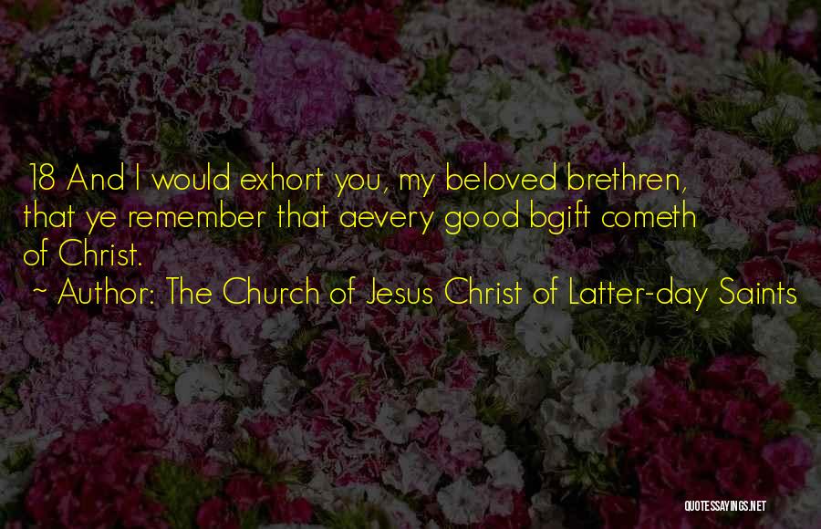 The Church Of Jesus Christ Of Latter-day Saints Quotes: 18 And I Would Exhort You, My Beloved Brethren, That Ye Remember That Aevery Good Bgift Cometh Of Christ.