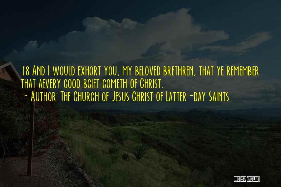 The Church Of Jesus Christ Of Latter-day Saints Quotes: 18 And I Would Exhort You, My Beloved Brethren, That Ye Remember That Aevery Good Bgift Cometh Of Christ.