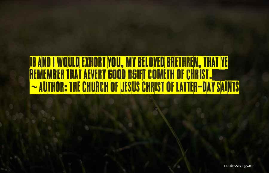 The Church Of Jesus Christ Of Latter-day Saints Quotes: 18 And I Would Exhort You, My Beloved Brethren, That Ye Remember That Aevery Good Bgift Cometh Of Christ.