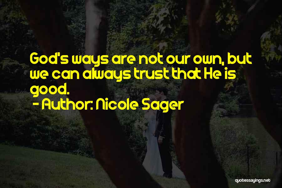 Nicole Sager Quotes: God's Ways Are Not Our Own, But We Can Always Trust That He Is Good.