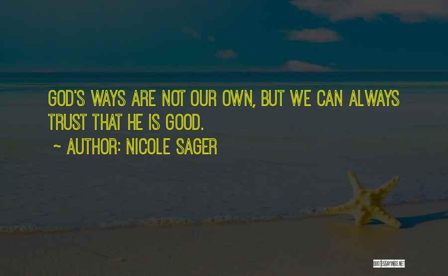 Nicole Sager Quotes: God's Ways Are Not Our Own, But We Can Always Trust That He Is Good.