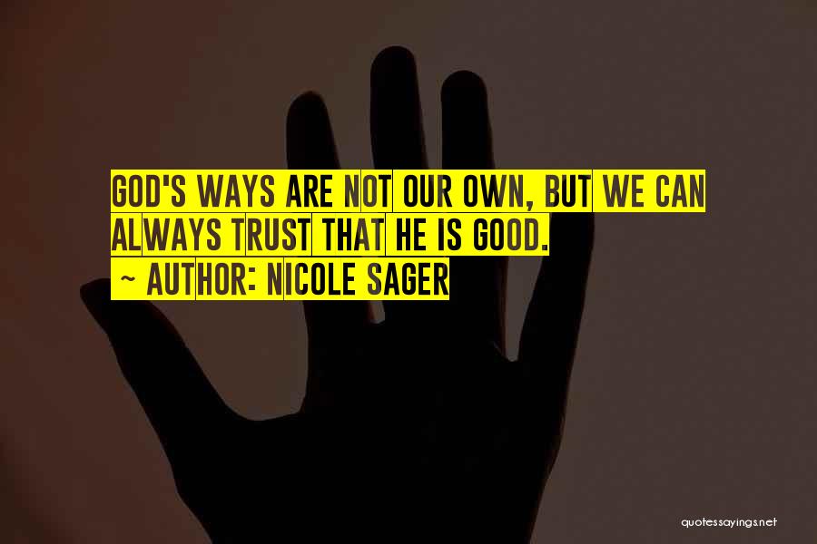 Nicole Sager Quotes: God's Ways Are Not Our Own, But We Can Always Trust That He Is Good.