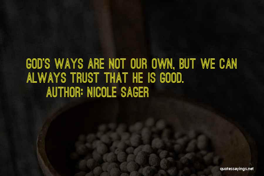 Nicole Sager Quotes: God's Ways Are Not Our Own, But We Can Always Trust That He Is Good.