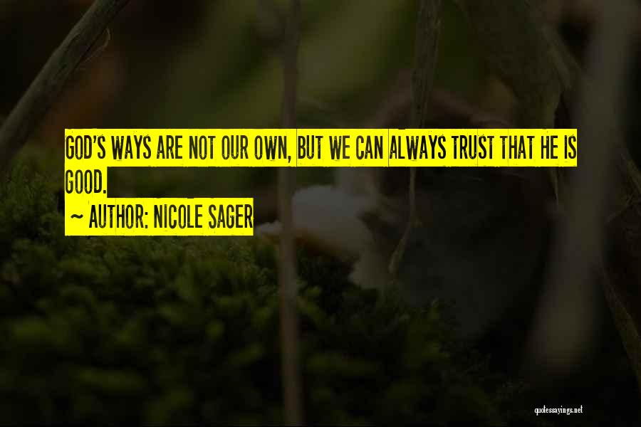 Nicole Sager Quotes: God's Ways Are Not Our Own, But We Can Always Trust That He Is Good.