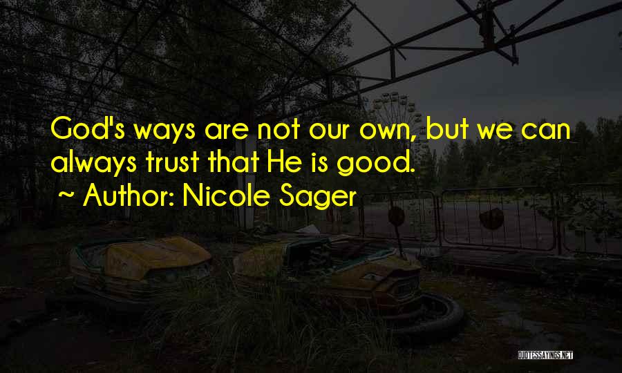 Nicole Sager Quotes: God's Ways Are Not Our Own, But We Can Always Trust That He Is Good.