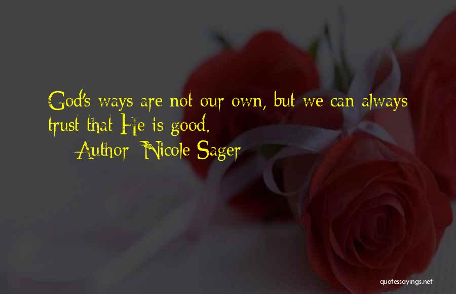 Nicole Sager Quotes: God's Ways Are Not Our Own, But We Can Always Trust That He Is Good.