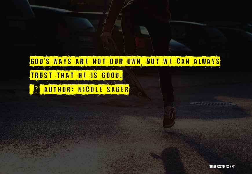 Nicole Sager Quotes: God's Ways Are Not Our Own, But We Can Always Trust That He Is Good.