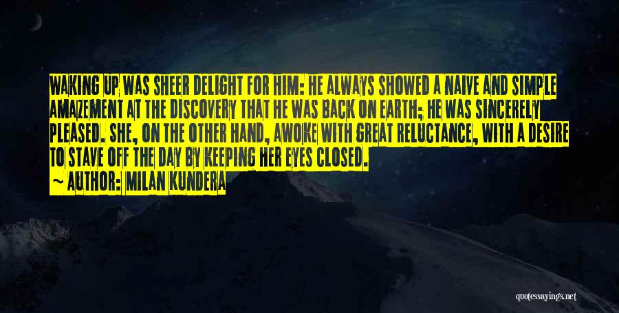 Milan Kundera Quotes: Waking Up Was Sheer Delight For Him: He Always Showed A Naive And Simple Amazement At The Discovery That He