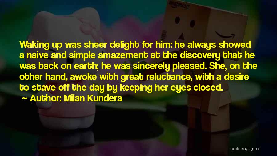 Milan Kundera Quotes: Waking Up Was Sheer Delight For Him: He Always Showed A Naive And Simple Amazement At The Discovery That He