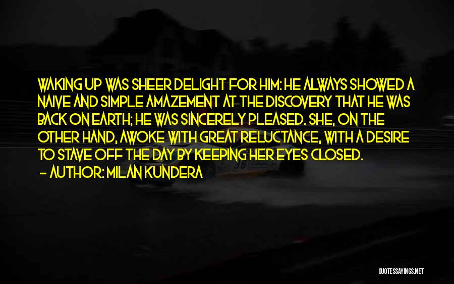 Milan Kundera Quotes: Waking Up Was Sheer Delight For Him: He Always Showed A Naive And Simple Amazement At The Discovery That He