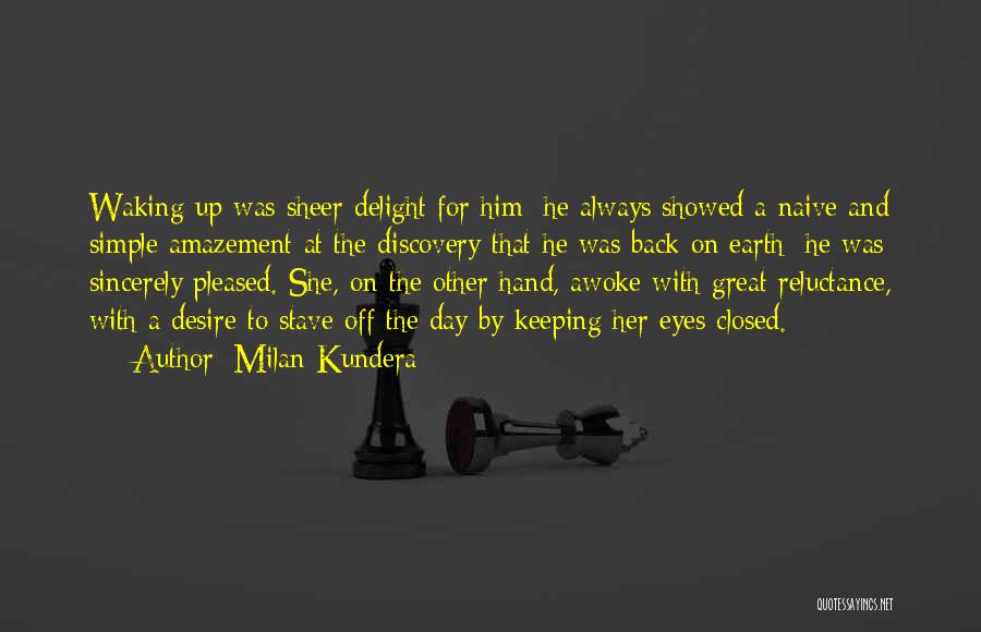 Milan Kundera Quotes: Waking Up Was Sheer Delight For Him: He Always Showed A Naive And Simple Amazement At The Discovery That He