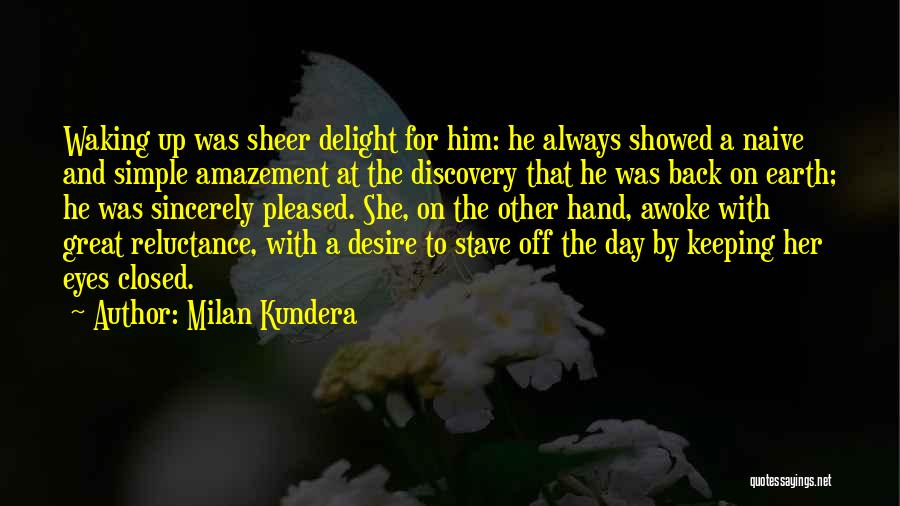 Milan Kundera Quotes: Waking Up Was Sheer Delight For Him: He Always Showed A Naive And Simple Amazement At The Discovery That He