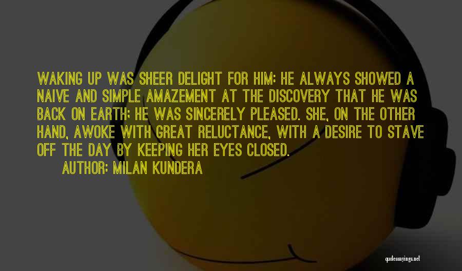Milan Kundera Quotes: Waking Up Was Sheer Delight For Him: He Always Showed A Naive And Simple Amazement At The Discovery That He