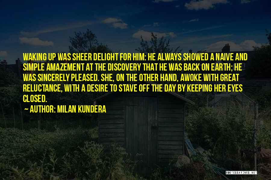 Milan Kundera Quotes: Waking Up Was Sheer Delight For Him: He Always Showed A Naive And Simple Amazement At The Discovery That He