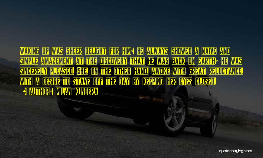 Milan Kundera Quotes: Waking Up Was Sheer Delight For Him: He Always Showed A Naive And Simple Amazement At The Discovery That He