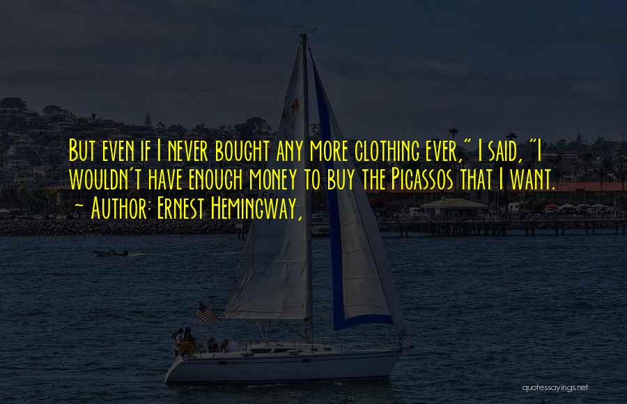 Ernest Hemingway, Quotes: But Even If I Never Bought Any More Clothing Ever, I Said, I Wouldn't Have Enough Money To Buy The