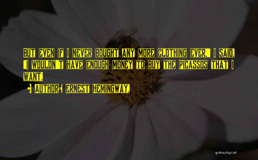 Ernest Hemingway, Quotes: But Even If I Never Bought Any More Clothing Ever, I Said, I Wouldn't Have Enough Money To Buy The