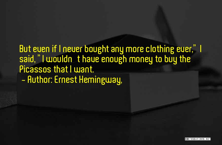 Ernest Hemingway, Quotes: But Even If I Never Bought Any More Clothing Ever, I Said, I Wouldn't Have Enough Money To Buy The