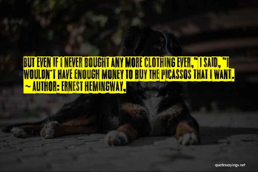 Ernest Hemingway, Quotes: But Even If I Never Bought Any More Clothing Ever, I Said, I Wouldn't Have Enough Money To Buy The