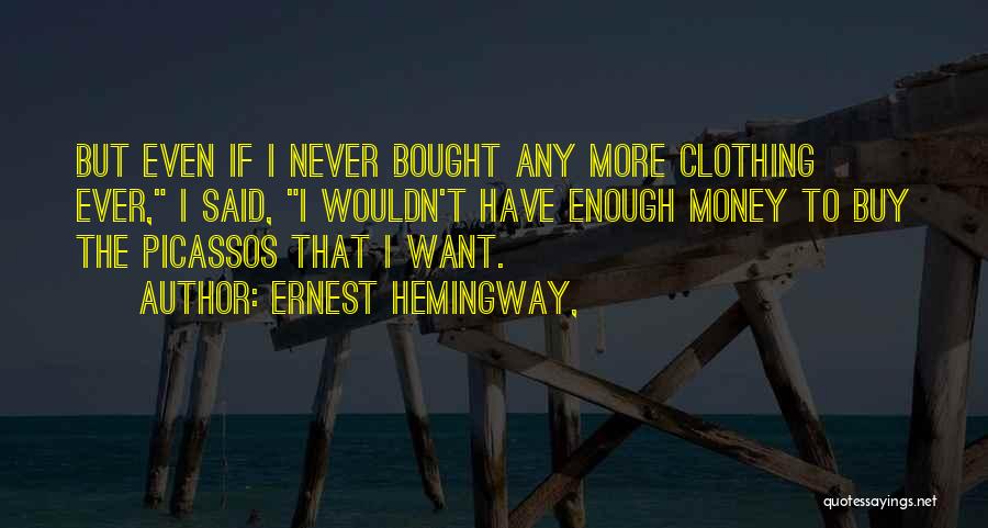Ernest Hemingway, Quotes: But Even If I Never Bought Any More Clothing Ever, I Said, I Wouldn't Have Enough Money To Buy The