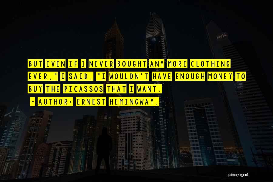 Ernest Hemingway, Quotes: But Even If I Never Bought Any More Clothing Ever, I Said, I Wouldn't Have Enough Money To Buy The