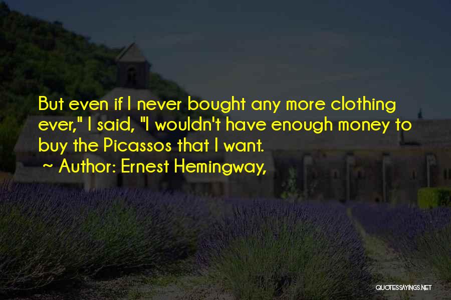 Ernest Hemingway, Quotes: But Even If I Never Bought Any More Clothing Ever, I Said, I Wouldn't Have Enough Money To Buy The