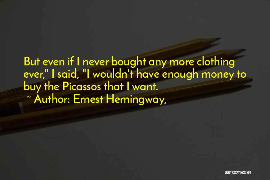 Ernest Hemingway, Quotes: But Even If I Never Bought Any More Clothing Ever, I Said, I Wouldn't Have Enough Money To Buy The