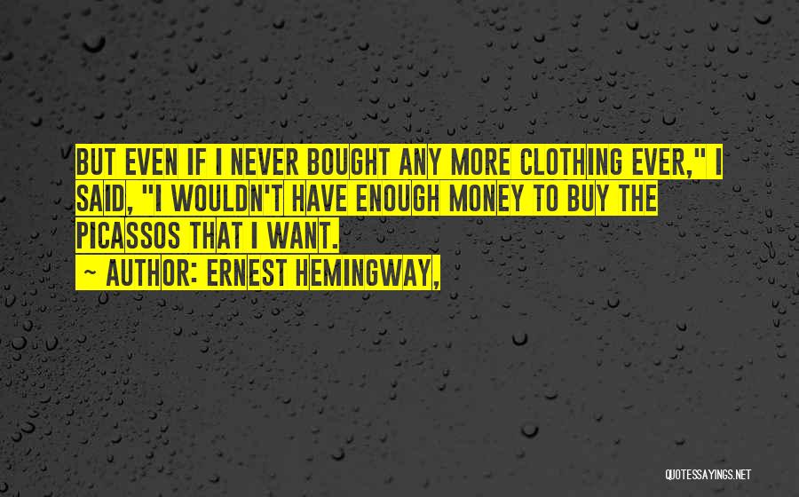 Ernest Hemingway, Quotes: But Even If I Never Bought Any More Clothing Ever, I Said, I Wouldn't Have Enough Money To Buy The