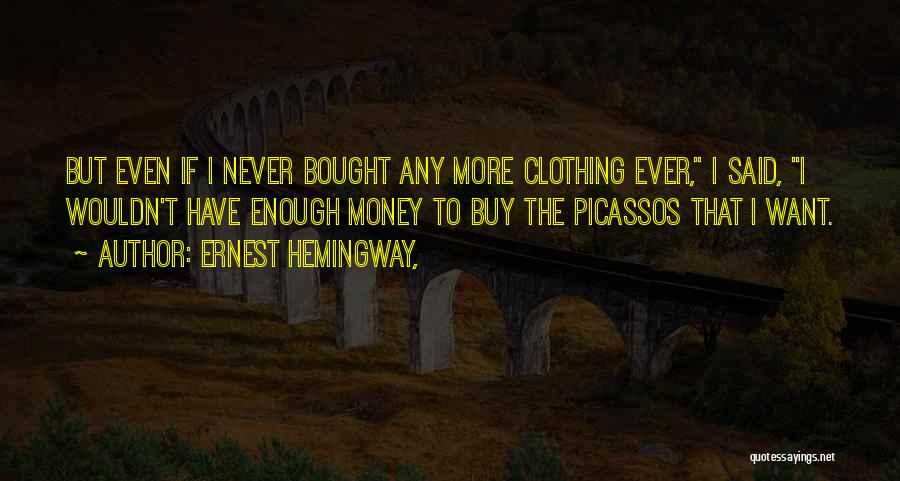 Ernest Hemingway, Quotes: But Even If I Never Bought Any More Clothing Ever, I Said, I Wouldn't Have Enough Money To Buy The