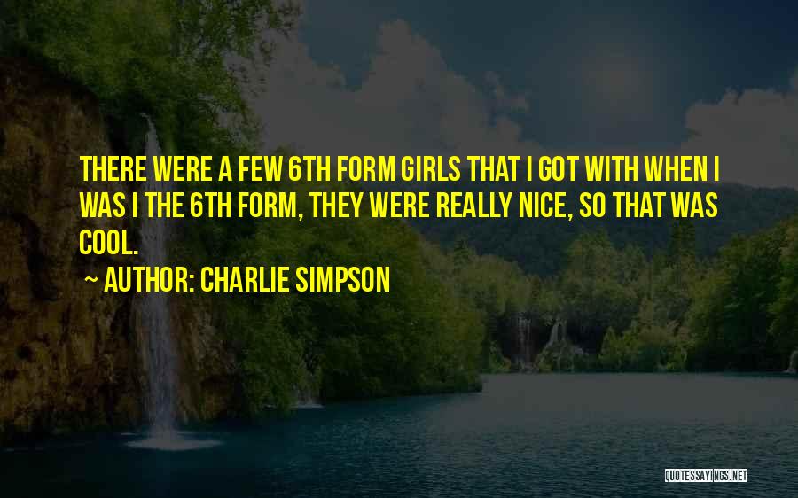 Charlie Simpson Quotes: There Were A Few 6th Form Girls That I Got With When I Was I The 6th Form, They Were