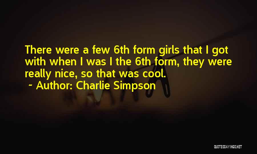 Charlie Simpson Quotes: There Were A Few 6th Form Girls That I Got With When I Was I The 6th Form, They Were