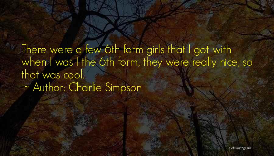 Charlie Simpson Quotes: There Were A Few 6th Form Girls That I Got With When I Was I The 6th Form, They Were